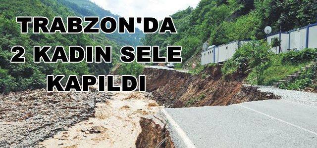 Trabzon&#8217;da 2 kadın sele kapıldı