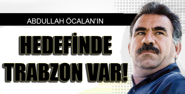 Öcalan&#8217;ın hedefinde Trabzon var