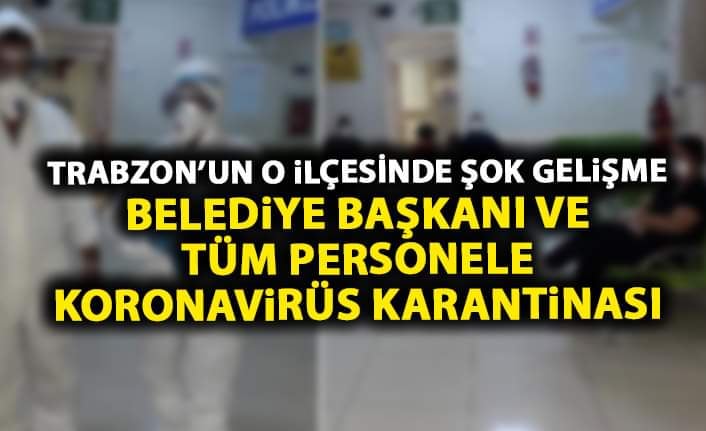 Trabzon un ilçesinde Belediye Başkanı ve tüm personele koronavirüs karantinası