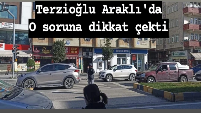 Terzioğlu Araklı'da O soruna dikkat çekti