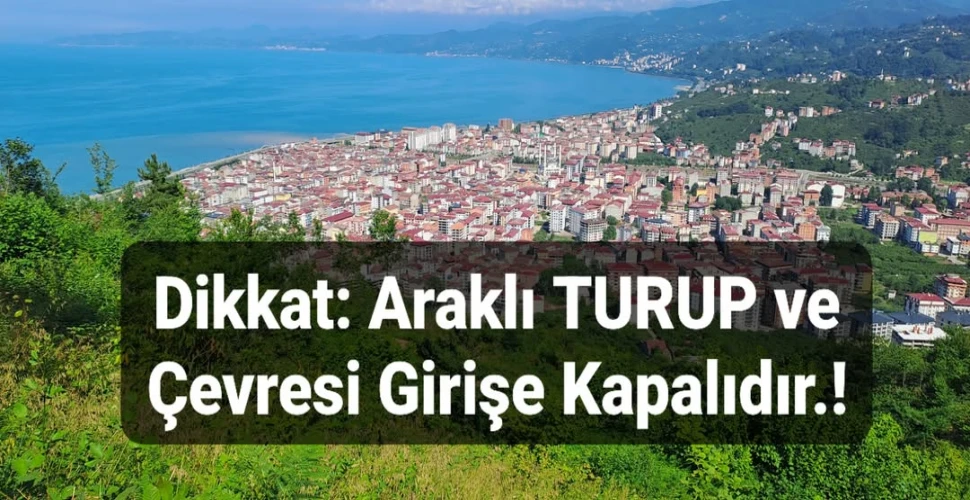 Dikkat Uyarı: Araklı Turup Bölgesine Cumartesi (Yarın) Girişler Kapalıdır