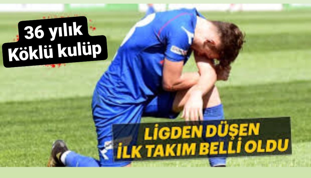 Ligden düşen ilk takım belli oldu, Köklü kulüp veda etti