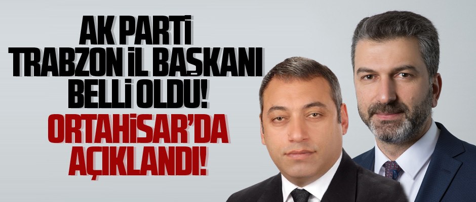 Trabzon Ak Parti İl Başkanı Belli Oldu