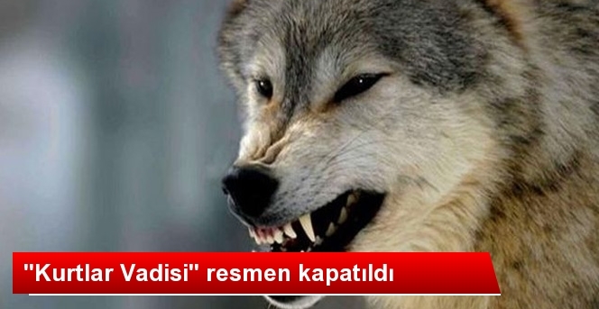 Kurtlar Vadisi Resmen Kapatıldı