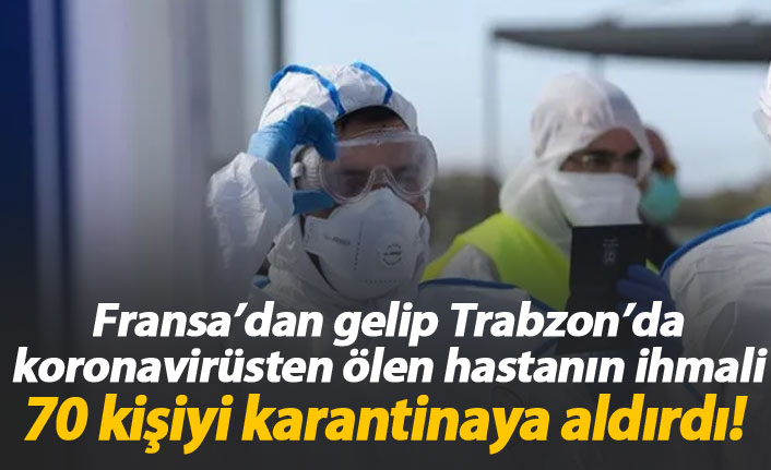 Trabzon'da koronavirüsten ölen hastanın ihmali 70 kişiyi karantinaya aldırdı