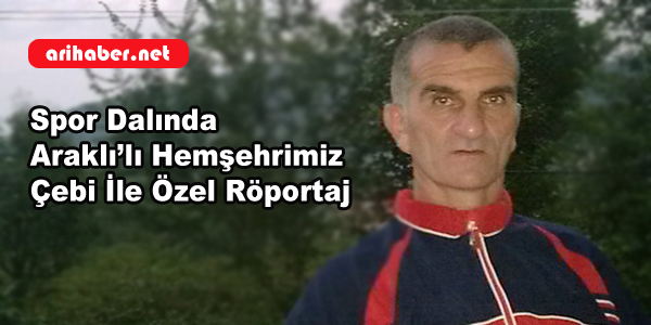 Spor Dalında Araklı’lı Hemşehrimiz Çebi İle Özel Röportaj