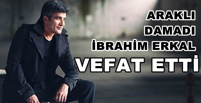 Araklı Damadı İbrahim Erkal Vefat Etti