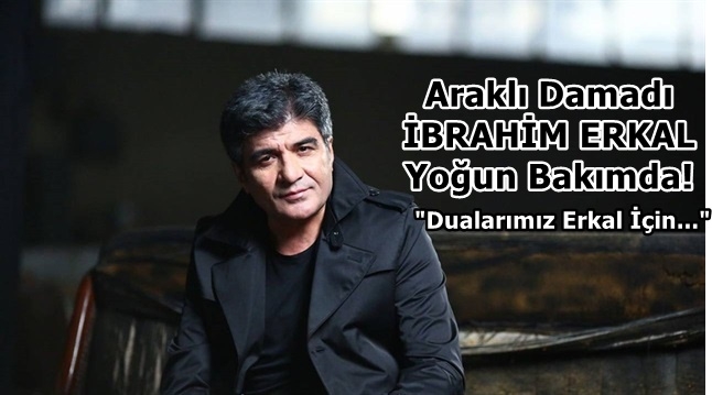 Araklı Damadı İbrahim Erkal Yoğun Bakımda