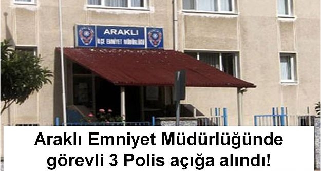 Araklı Emniyet Müdürlüğünde görevli 3 Polis açığa alındı!