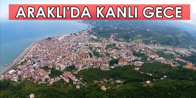 Araklı\'da Kanlı Gece 1 ölü 1 Yaralı