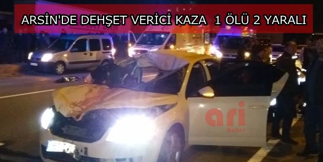 Arsin’de Dehşet Verici Kaza 1 ölü 2 Yaralı