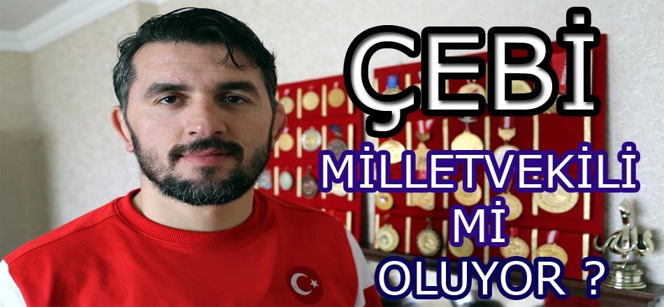 ÇEBİ Vekilliğe Aday Mı?