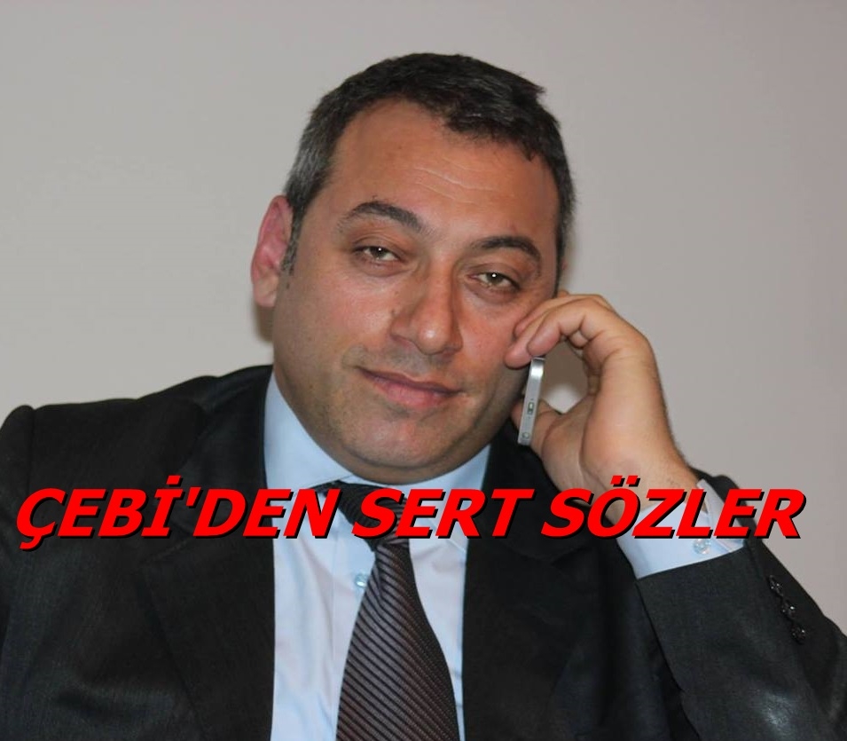 ÇEBİ\'DEN SERT SÖZLER