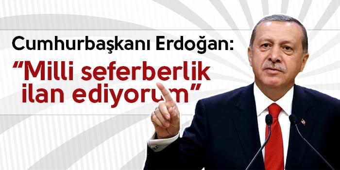 Cumhurbaşkanı Erdoğan: “”Milli seferberlik ilan ediyorum”