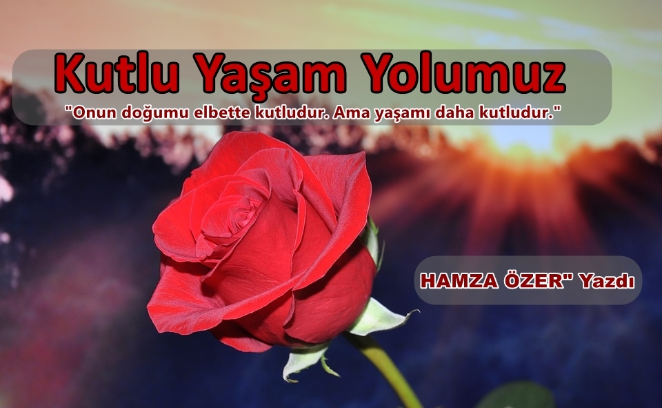 Kutlu Yaşam Yolumuz (Hamza Özer Yazdı)