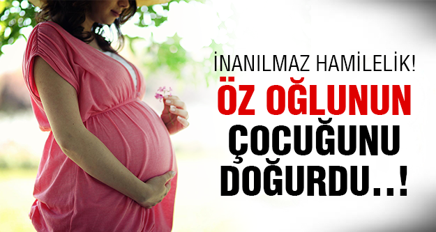 Öz Oğlunun Çocuğunu Doğurdu