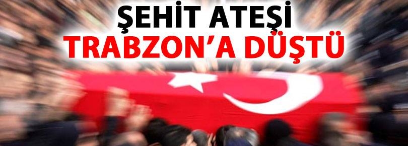 Şehit Ateşi Trabzon\'a Düştü