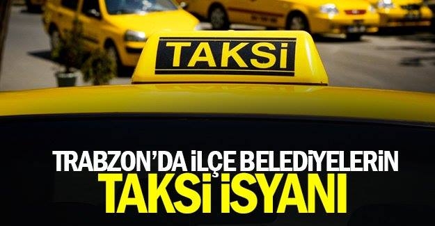 Trabzon\'da ilçe belediyelerin Taksi İsyanı