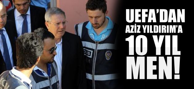 UEFA&#8217;dan Aziz Yıldırım&#8217;a 10 yıl men..